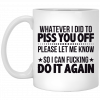 Whatever I Did To Piss You Off Please Let Me Know So I Can Fucking Do It Again Mug, Coffee Mug, Travel Mug