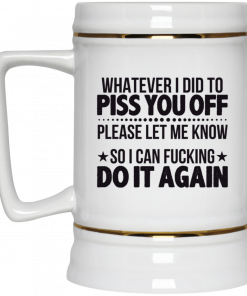 Whatever I Did To Piss You Off Please Let Me Know So I Can Fucking Do It Again Mug, Coffee Mug, Travel Mug