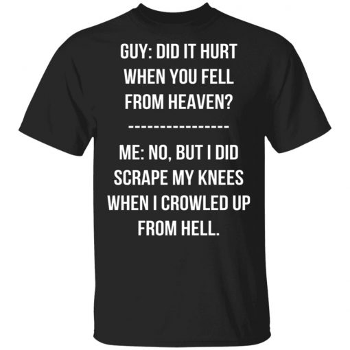 Guy Did It Hurt When You Fell From Heaven Crowled From Hell Shirt