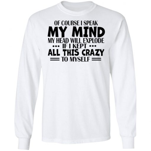 Of Course I Speak My Mind My Head Will Explode If I Kept All This Crazy To Myself Shirt