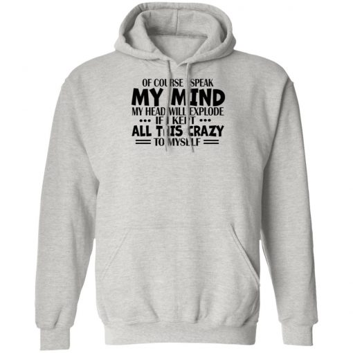 Of Course I Speak My Mind My Head Will Explode If I Kept All This Crazy To Myself Shirt