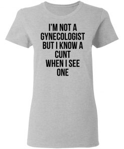 I'm Not A Gynecologist But I Know A Cunt When I See One Shirt