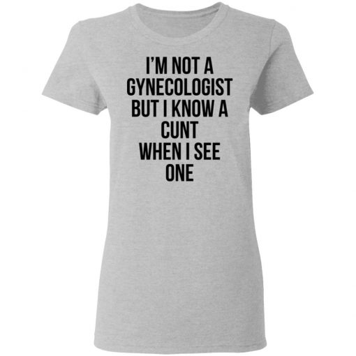 I'm Not A Gynecologist But I Know A Cunt When I See One Shirt