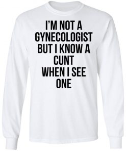 I'm Not A Gynecologist But I Know A Cunt When I See One Shirt