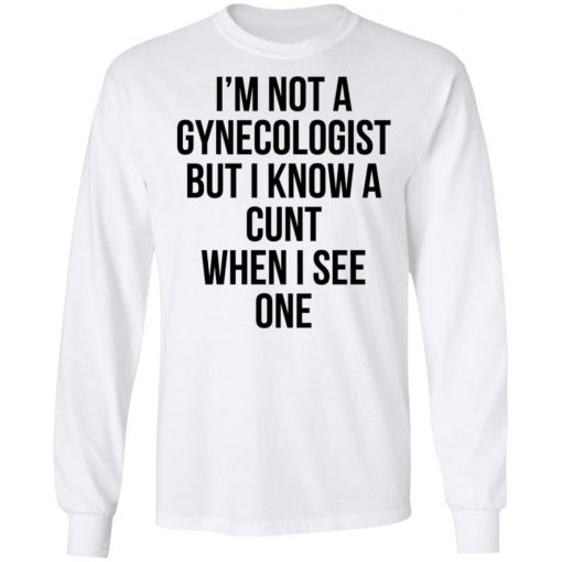 I'm Not A Gynecologist But I Know A Cunt When I See One Shirt