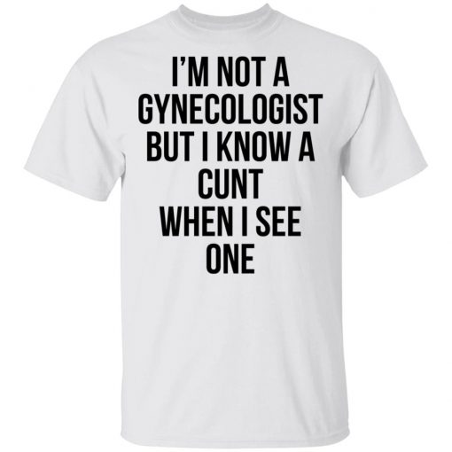 I'm Not A Gynecologist But I Know A Cunt When I See One Shirt