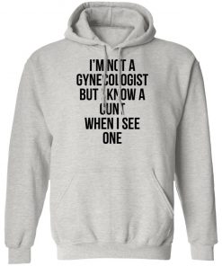 I'm Not A Gynecologist But I Know A Cunt When I See One Shirt