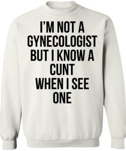 I'm Not A Gynecologist But I Know A Cunt When I See One Shirt