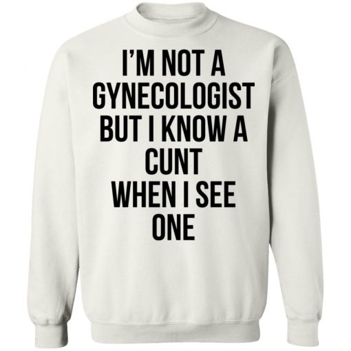 I'm Not A Gynecologist But I Know A Cunt When I See One Shirt