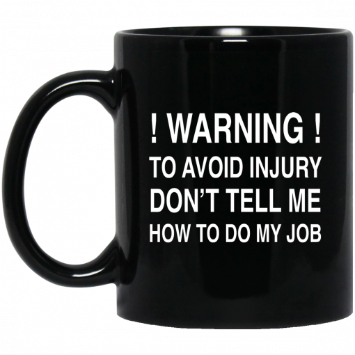 Warning To Avoid Injury Don't Tell Me How To Do My Job Mug, Coffee Mug, Travel Mug