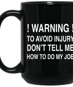 Warning To Avoid Injury Don't Tell Me How To Do My Job Mug, Coffee Mug, Travel Mug