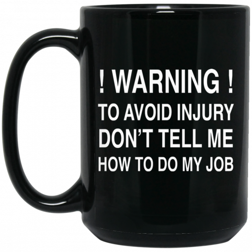 Warning To Avoid Injury Don't Tell Me How To Do My Job Mug, Coffee Mug, Travel Mug