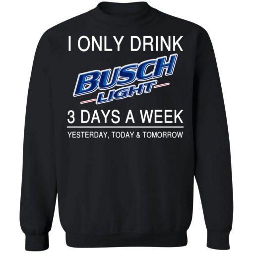 I Only Drink Busch Light 3 Days A Week Yesterday Today And Tomorrow Shirt