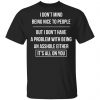 I Don't Mind Being Nice To People But I Don't Have A Problem With Being An Asshole Either It's All On You Shirt