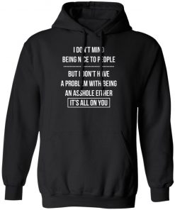 I Don't Mind Being Nice To People But I Don't Have A Problem With Being An Asshole Either It's All On You Shirt