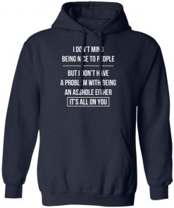 I Don't Mind Being Nice To People But I Don't Have A Problem With Being An Asshole Either It's All On You Shirt