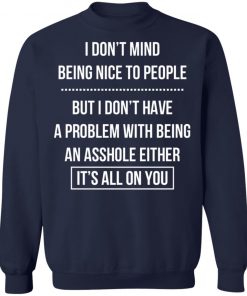 I Don't Mind Being Nice To People But I Don't Have A Problem With Being An Asshole Either It's All On You Shirt