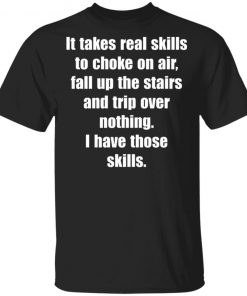It Takes Real Skills To Choke On Air, Fall Up The Stairs And Trip Over Nothing Shirt