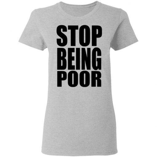 Stop Being Poor Shirt, Hoodie, Long Sleeve