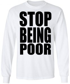 Stop Being Poor Shirt, Hoodie, Long Sleeve