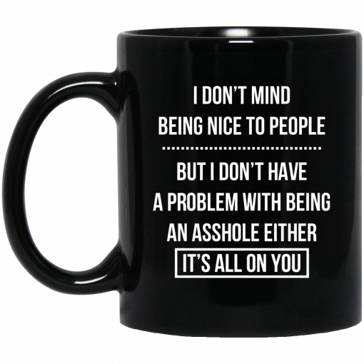 I Don't Mind Being Nice To People But I Don't Have A Problem With Being An Asshole Either It's All On You Mug, Coffee Mug, Travel Mug