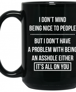 I Don't Mind Being Nice To People But I Don't Have A Problem With Being An Asshole Either It's All On You Mug, Coffee Mug, Travel Mug