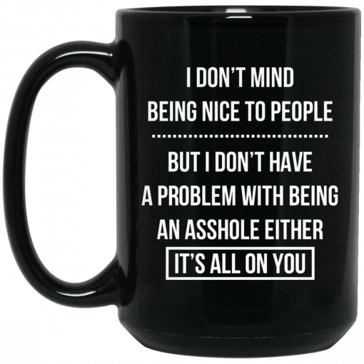 I Don't Mind Being Nice To People But I Don't Have A Problem With Being An Asshole Either It's All On You Mug, Coffee Mug, Travel Mug