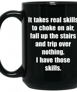 It Takes Real Skills To Choke On Air, Fall Up The Stairs And Trip Over Nothing Mug, Coffee Mug, Travel Mug