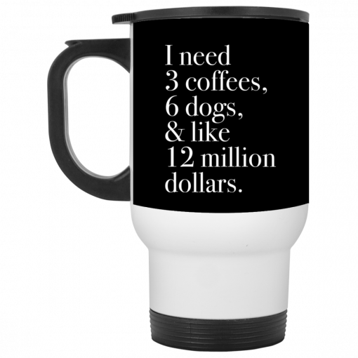 I Need 3 Coffees 6 Dogs And Like 12 Million Dollars Mug, Coffee Mug, Travel Mug