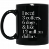I Need 3 Coffees 6 Dogs And Like 12 Million Dollars Mug, Coffee Mug, Travel Mug