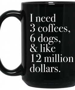 I Need 3 Coffees 6 Dogs And Like 12 Million Dollars Mug, Coffee Mug, Travel Mug