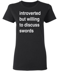 Introverted But Willing To Discuss Swords Shirt