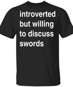 Introverted But Willing To Discuss Swords Shirt