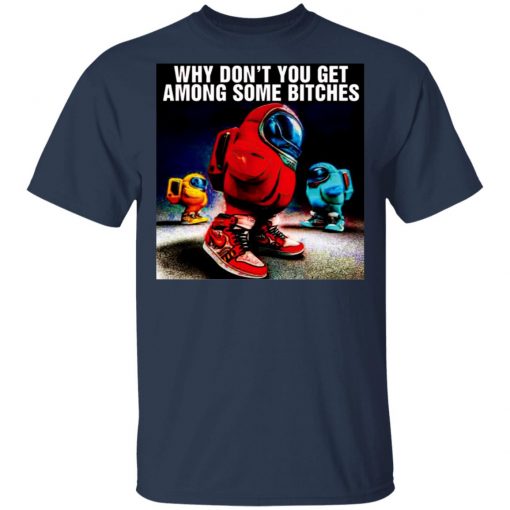 Why Don’t You Get Among Some Bitches Among Us Shirt