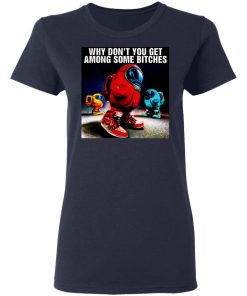 Why Don’t You Get Among Some Bitches Among Us Shirt