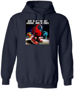 Why Don’t You Get Among Some Bitches Among Us Shirt