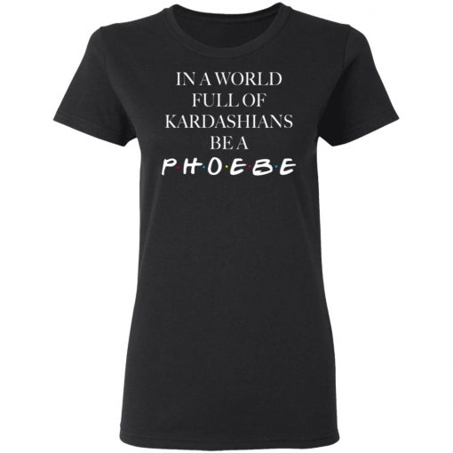 In A World Full Of Kardashians Be A Phoebe Shirt