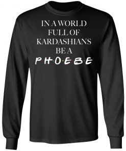 In A World Full Of Kardashians Be A Phoebe Shirt