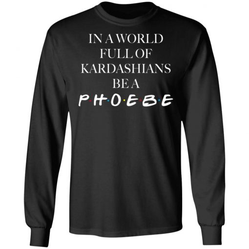 In A World Full Of Kardashians Be A Phoebe Shirt