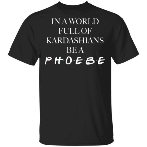 In A World Full Of Kardashians Be A Phoebe Shirt