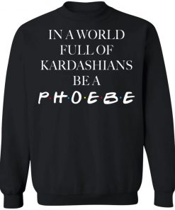 In A World Full Of Kardashians Be A Phoebe Shirt