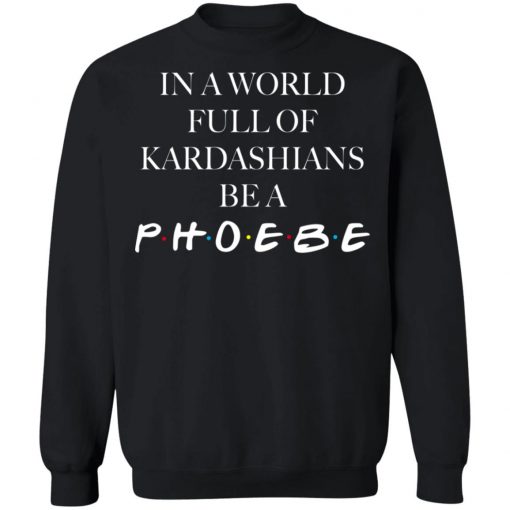 In A World Full Of Kardashians Be A Phoebe Shirt