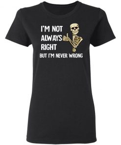 I'm Not Always Right But I'm Never Wrong Shirt