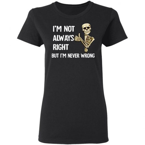 I'm Not Always Right But I'm Never Wrong Shirt