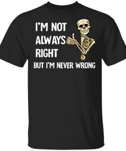 I'm Not Always Right But I'm Never Wrong Shirt