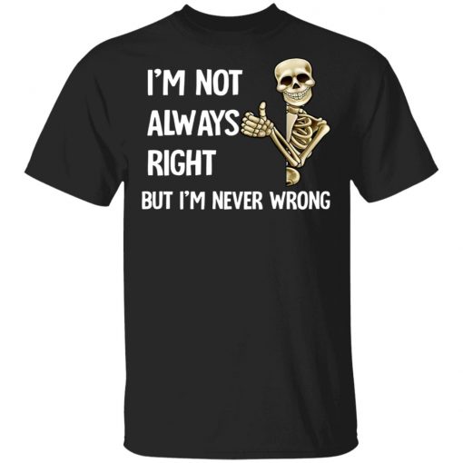 I'm Not Always Right But I'm Never Wrong Shirt