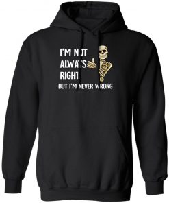 I'm Not Always Right But I'm Never Wrong Shirt