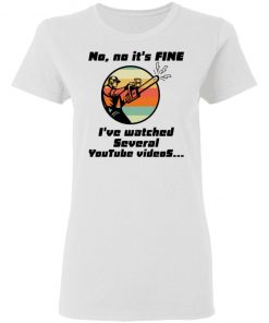 Chainsaw No No It Is Fine I’ve Watched Several Youtube Videos Shirt