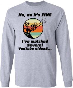 Chainsaw No No It Is Fine I’ve Watched Several Youtube Videos Shirt