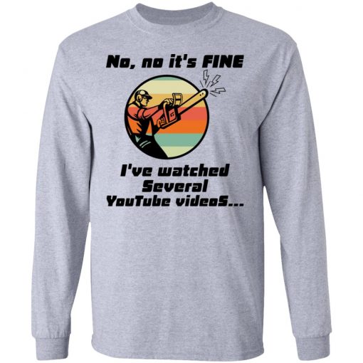 Chainsaw No No It Is Fine I’ve Watched Several Youtube Videos Shirt